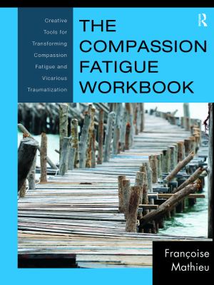 The compassion fatigue workbook : creative tools for transforming compassion fatigue and vicarious traumatization /
