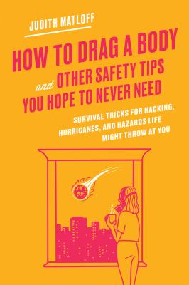 How to drag a body and other safety tips you hope to never need : survival tricks for hacking, hurricanes, and hazards life might throw at you /