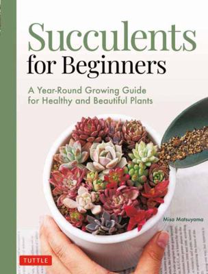 Succulents for beginners : a year-round growing guide for healthy and beautiful plants /