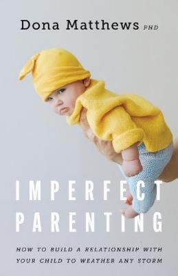 Imperfect parenting : how to build a relationship with your child to weather any storm /