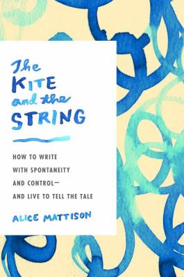 The kite and the string : how to write with spontaneity and control - and live to tell the tale /