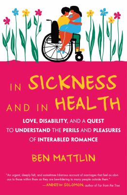 In sickness and in health : love, disability, and a quest to understand the perils and pleasures of interabled romance /