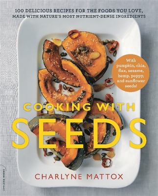 Cooking with seeds : 100 delicious recipes for the foods you love, made with natures most nutrient-dense ingredients /