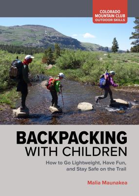 Backpacking with children : how to go lightweight, have fun, and stay safe on the trail / Malia Maunakea.