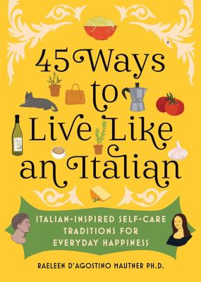 45 ways to live like an Italian : Italian-inspired self-care traditions for everyday happiness /