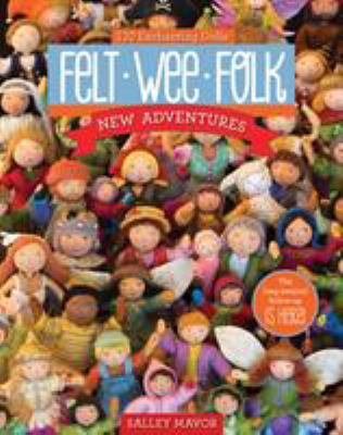 Felt wee folk--new adventures : 120 enchanting dolls /