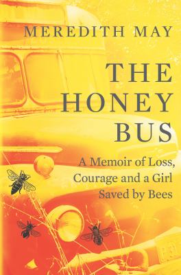 Honey bus : a memoir of loss, courage and a girl saved by bees /