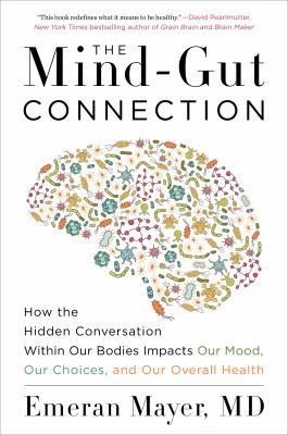 The mind-gut connection : how the hidden conversation within our bodies impacts our mood, our choices, and our overall health /