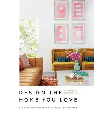 Design the home you love : practical styling advice to make the most of your space /