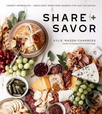 Share + savor : create impressive + indulgent appetizer boards for any occasion /