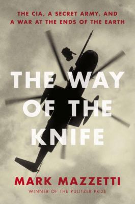 The way of the knife : the CIA, a secret army, and a war at the ends of the Earth /