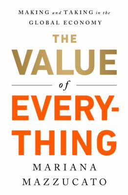 The value of everything : making and taking in the global economy /