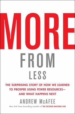 More from less : the surprising story of how we learned to prosper using fewer resources--and what happens next /