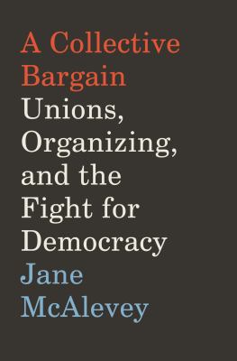 A collective bargain : unions, organizing, and the fight for democracy /