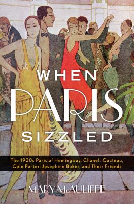 When Paris sizzled : the 1920s Paris of Hemingway, Chanel, Cocteau, Cole Porter, Josephine Baker, and their friends /