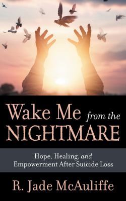 Wake me from the nightmare : hope, healing, and empowerment after suicide loss /
