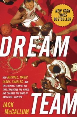 Dream team : how Michael, Magic, Larry, Charles, and the greatest team of all time conquered the world and changed the game of basketball forever /