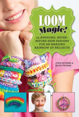 Loom magic! : 25 awesome, never-before-seen designs for an amazing rainbow of projects /