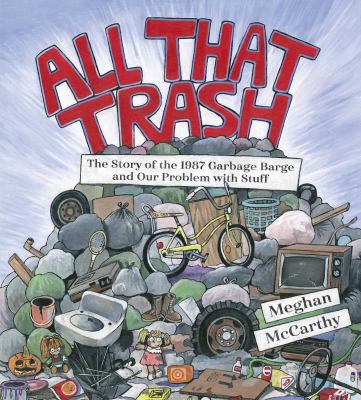 All that trash : the story of the 1987 Garbage Barge and our problem with stuff /