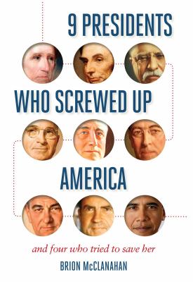 9 presidents who screwed up America : and four who tried to save her /