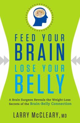 Feed your brain, lose your belly : a brain surgeon reveals the weight-loss secrets of the brain-belly connection /