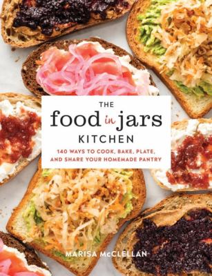 The food in jars kitchen : 140 ways to cook, bake, plate, and share your homemade pantry /