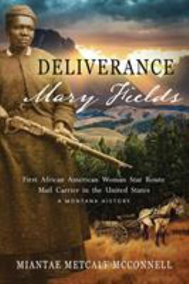 Deliverance : Mary Fields : first African American woman Star Route mail carrier in the United States : a Montana history /