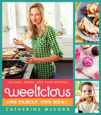 Weelicious : 140 fast, fresh, and easy recipes /