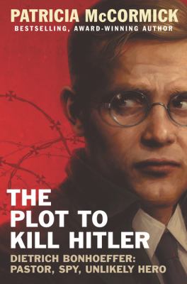 The plot to kill Hitler : Dietrich Bonhoeffer : pastor, spy, unlikely hero /