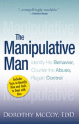 The manipulative man : identify his behavior, counter the abuse, regain control /