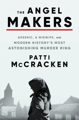 The angel makers : arsenic, a midwife, and modern history's most astonishing murder ring /