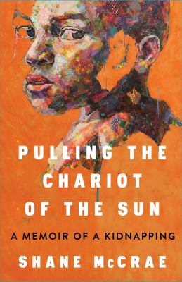 Pulling the chariot of the sun : a memoir of a kidnapping /