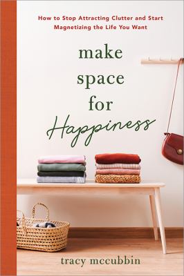Make space for happiness : how to stop attracting clutter and start magnetizing the life you want /