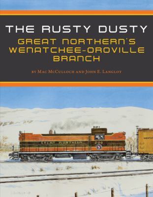 The Rusty Dusty : Great Northern's Wenatchee-Oroville Branch /