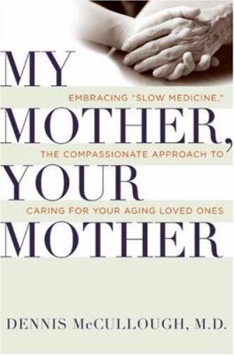 My mother, your mother : embracing "slow medicine", the compassionate approach to caring for your aging loved ones /