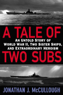 A tale of two subs : an untold story of World War II, two sister ships, and extraordinary heroism /