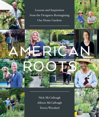 American roots : lessons and inspiration from the designers reimagining our home gardens /