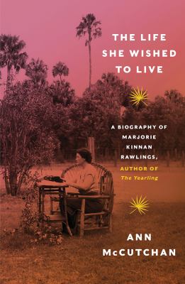 The life she wished to live : a biography of Marjorie Kinnan Rawlings, author of The yearling /