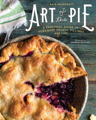 Art of the pie : a practical guide to homemade crusts, fillings, and life /