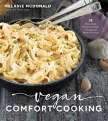 Vegan comfort cooking : 75 plant-based recipes to satisfy cravings and warm your soul /