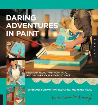Daring adventures in paint : find your flow, trust your path, and discover your authentic voice, techniques for painting, sketching, and mixed media /