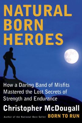 Natural born heroes : how a daring band of misfits mastered the lost secrets of strength and endurance /
