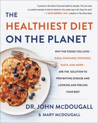 The healthiest diet on the planet : why the foods you love-pizza, pancakes, potatoes, pasta, and more-are the solution to preventing disease and looking and feeling your best /