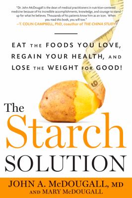 The starch solution : eat the foods you love, regain your health, and lose the weight for good! /