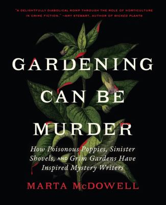 Gardening can be murder : how poisonous poppies, sinister shovels, and grim gardens have inspired mystery writers /
