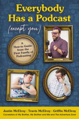 Everybody has a podcast (except you) : a how-to guide from the first family of podcasting /