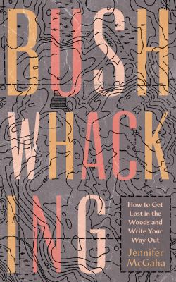 Bushwhacking : how to get lost in the woods and write your way out /