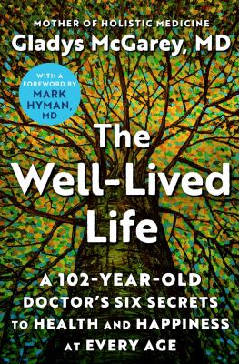 The well-lived life : a 102-year-old doctor's six secrets to health and happiness at every age /