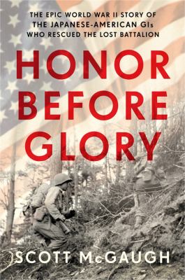Honor before glory : the epic World War II story of the Japanese American GIs who rescued the Lost Battalion /
