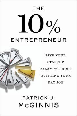 The 10% entrepreneur : live your startup dream without quitting your day job /